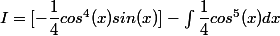 I = [-\dfrac{1}{4}cos^4(x)sin(x)] - \int_{}^{}{\dfrac{1}{4}cos^5(x)dx}